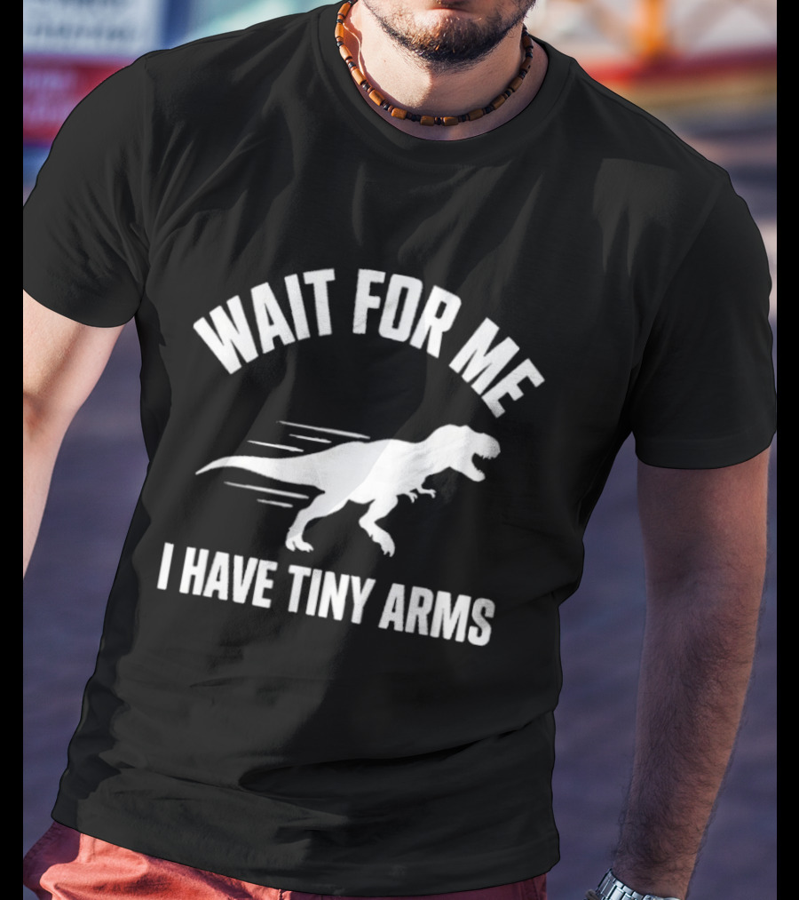 Wait For Me I Have Tiny Arms Rex Gym Lifting Humor T-Shirt