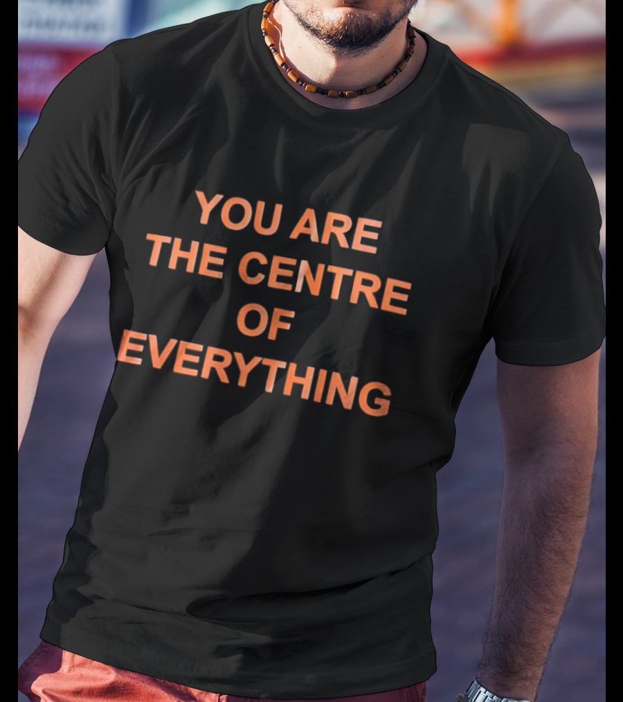 You Are The Centre Of Everything Motivational Positive Affirmation T-Shirt