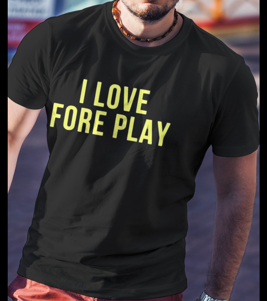 I Love Fore Play Golf Enthusiast Humor T-Shirt