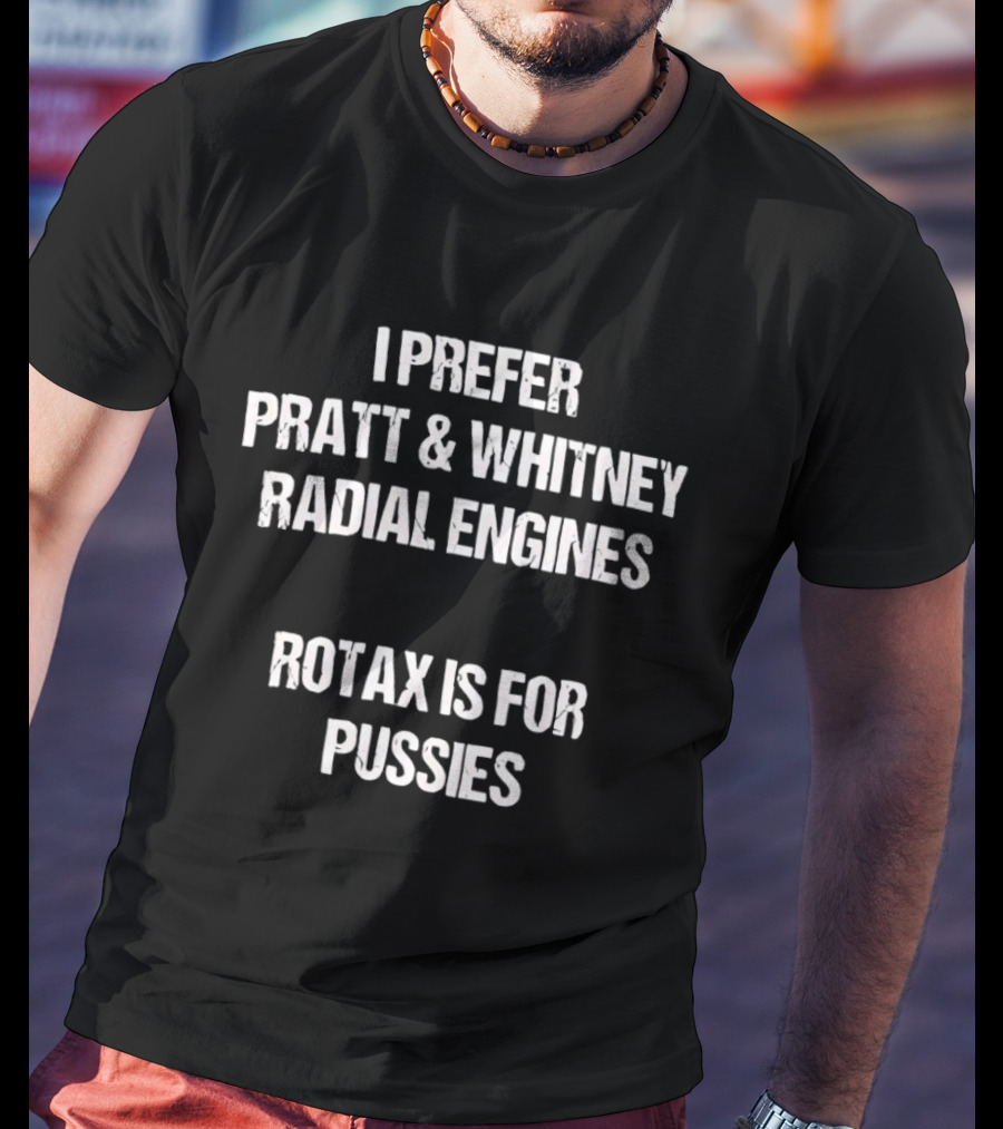 I Prefer Pratt And Whitney Radial Engines Rotax Is For Pussies T-Shirt