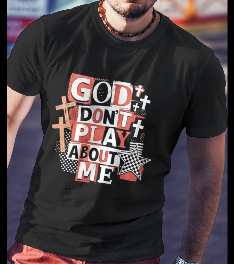 God Don't Play About Me Crosses And Stars Christian Faith T-Shirt