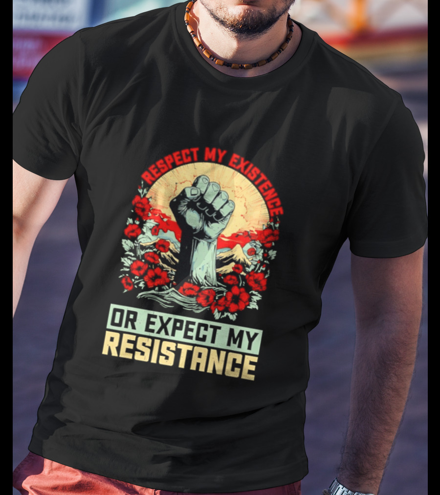Respect My Existence Raised Fist Revolution Or Expect My Resistance T-Shirt