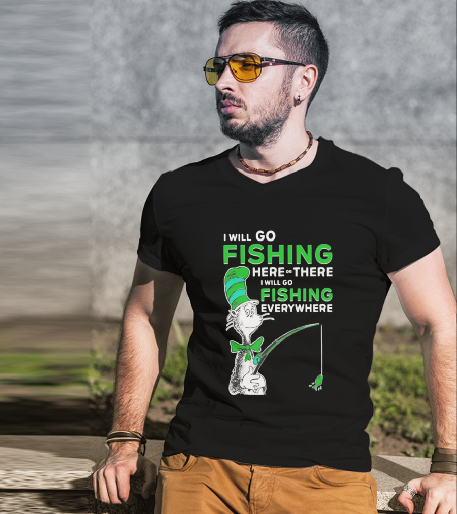 I Will Go Fishing Here Or There I Will Go Fishing Everywhere Cat In The Hat T-Shirt