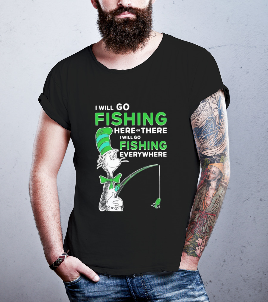 I Will Go Fishing Here Or There I Will Go Fishing Everywhere Cat In The Hat T-Shirt