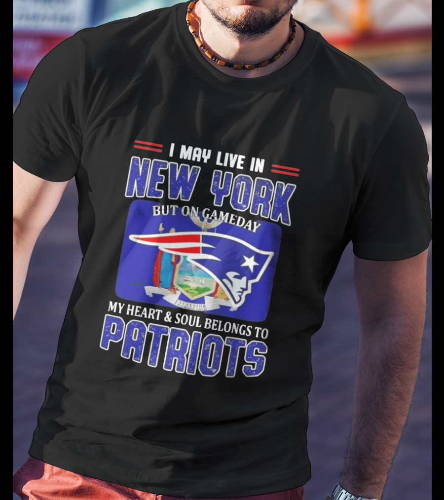 I May Live In New York But On Gameday My Heart And Soul Belongs To Patriots T-Shirt