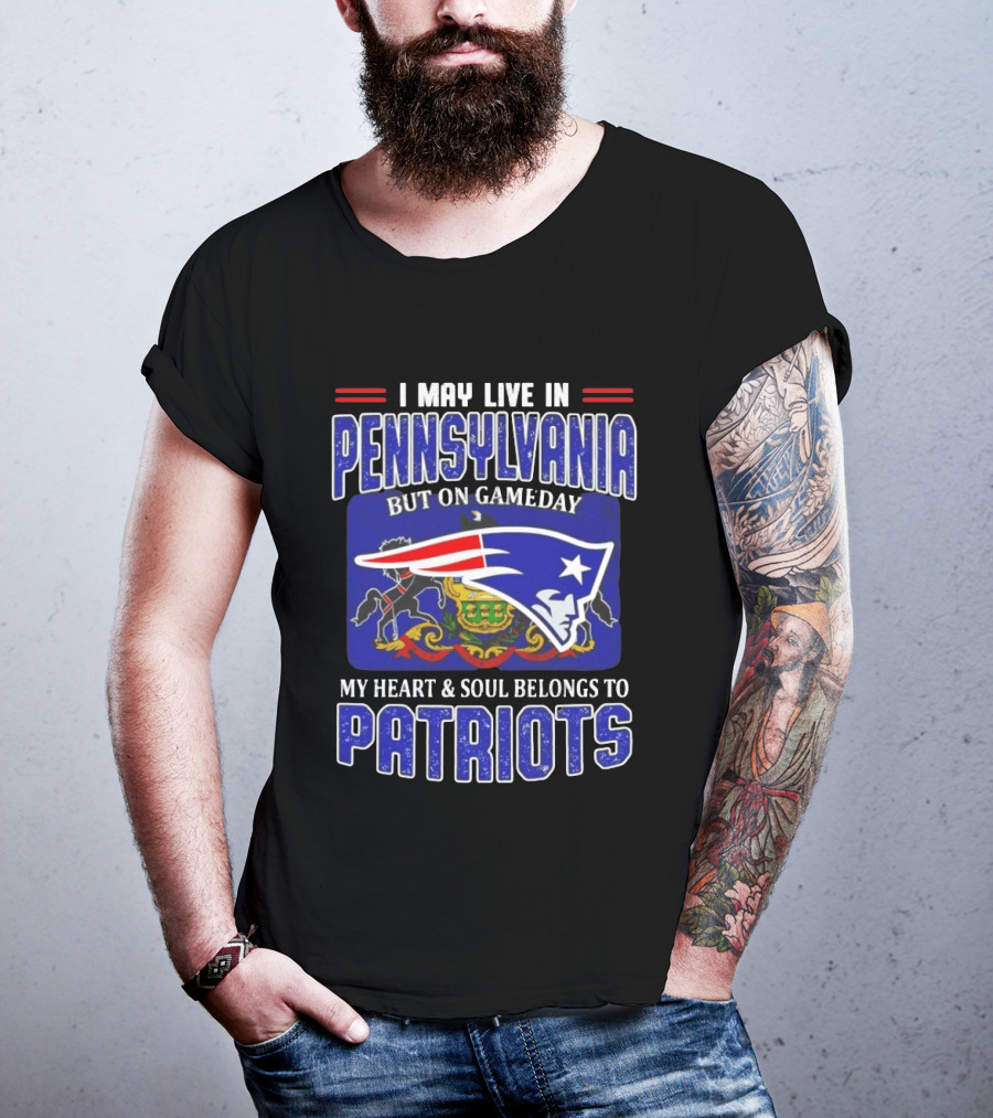 I May Live In Pennsylvania But On Gameday My Heart And Soul Belongs To Patriots T-Shirt