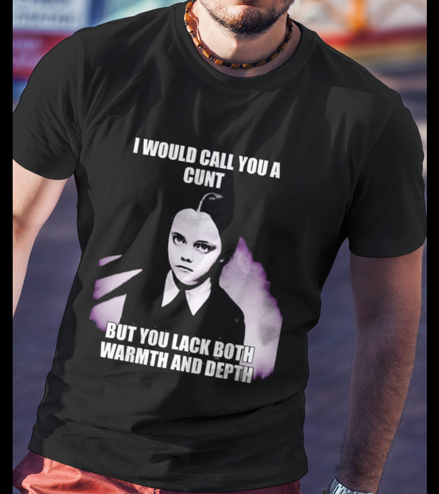 Wednesday Addams I Would Call You A Cunt But You Lack Both Warmth And Depth T-Shirt