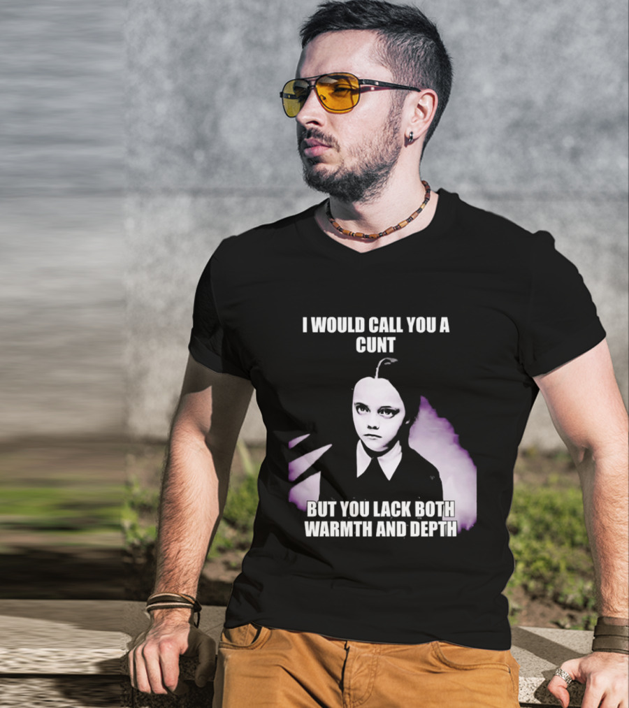 Wednesday Addams I Would Call You A Cunt But You Lack Both Warmth And Depth T-Shirt