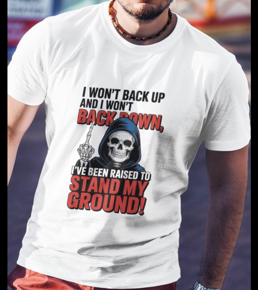 I Won't Back Up I Won't Back Down I've Been Raised To Stand My Ground Skeleton T-Shirt