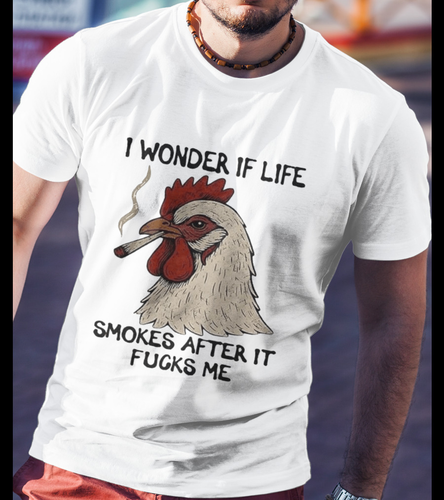 I Wonder If Life Chicken Smokes After It Fucks Me Smoking Rooster T-Shirt