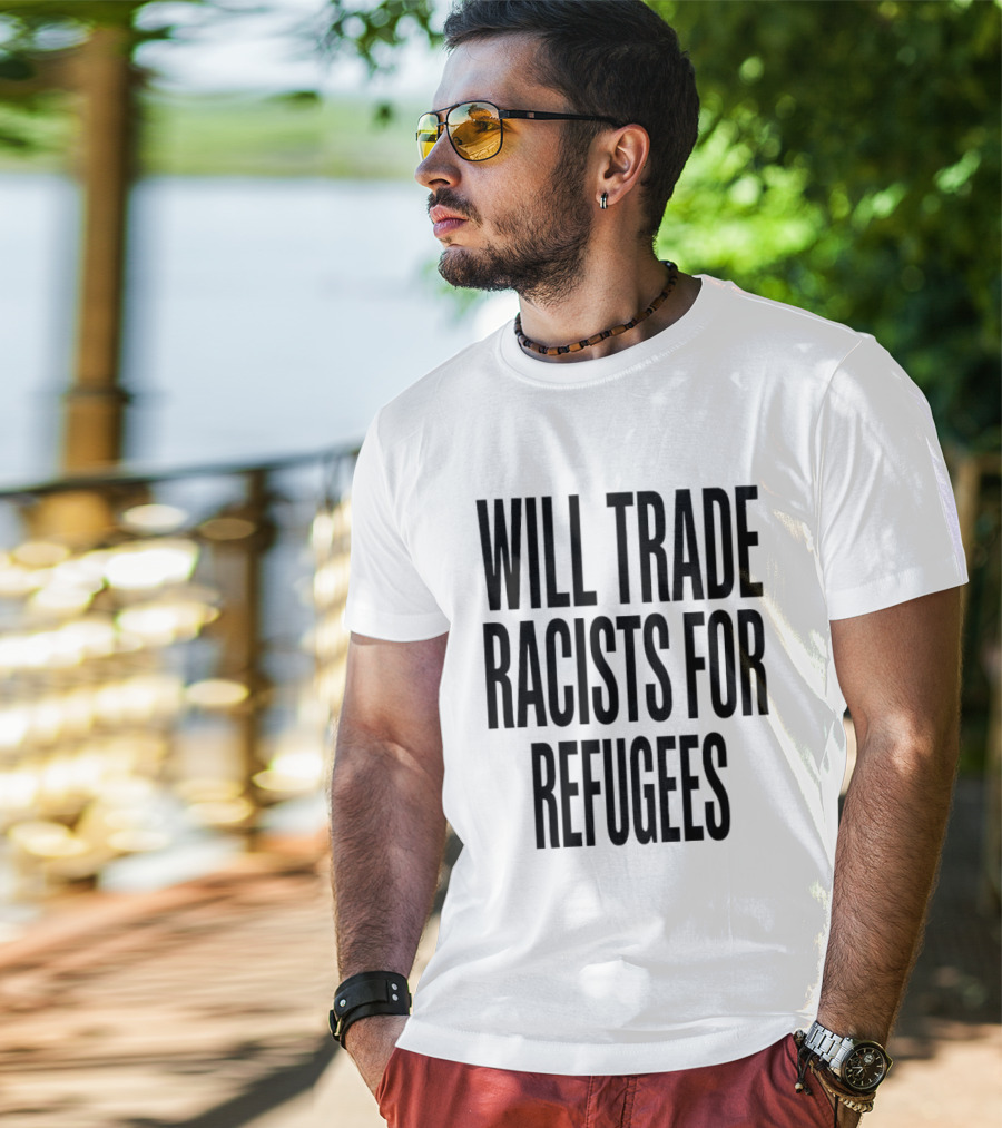 Will Trade Racists For Refugees T-Shirt