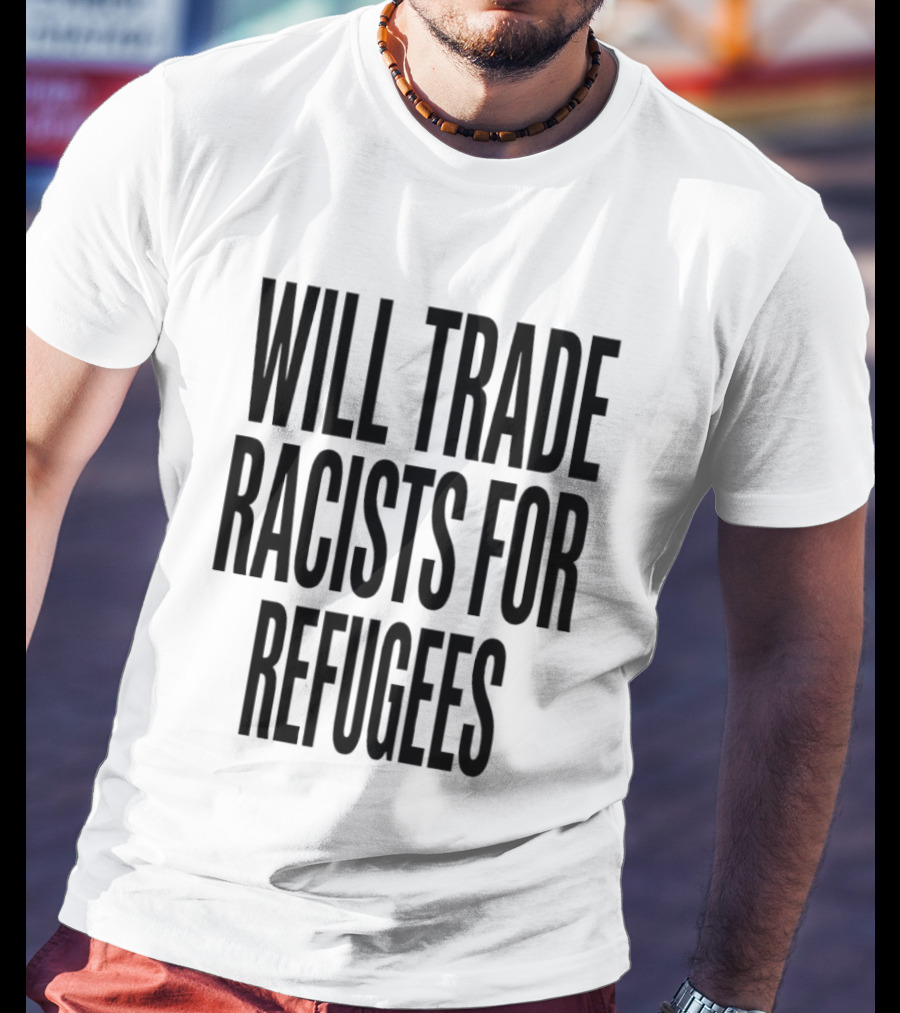 Will Trade Racists For Refugees T-Shirt