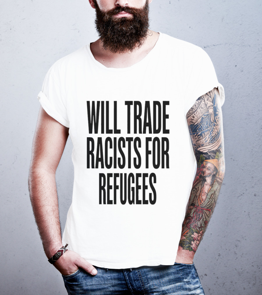 Will Trade Racists For Refugees T-Shirt