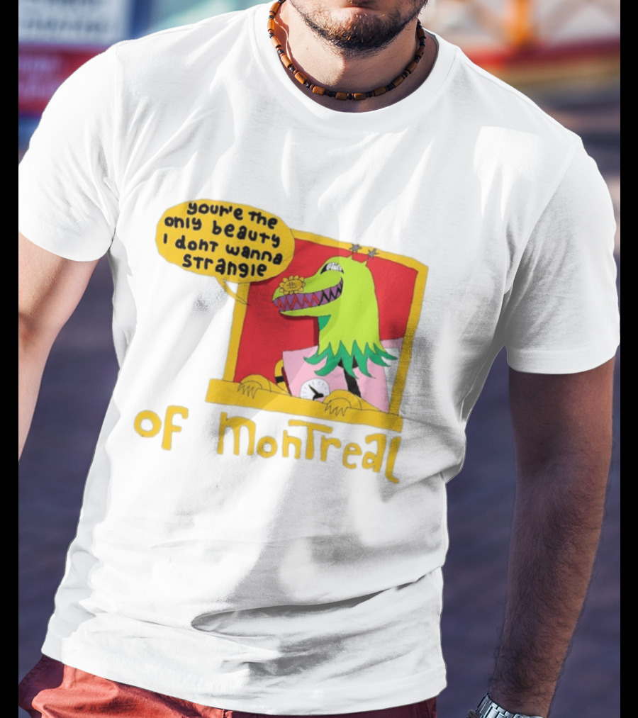 You're The Only Beauty I Don't Wanna Strangle Of Montreal Cartoon Monster T-Shirt
