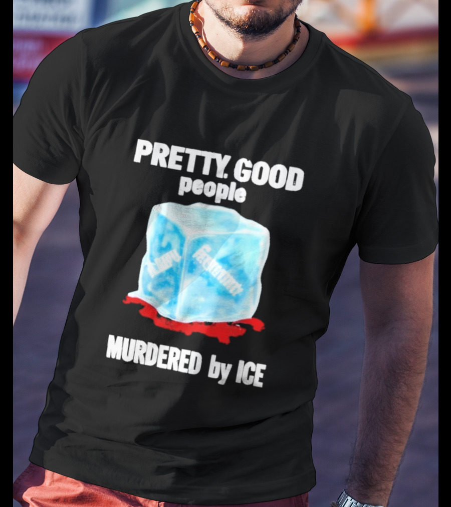 Murdered By Ice Pretty Good People Alexandra Pretti T-Shirt