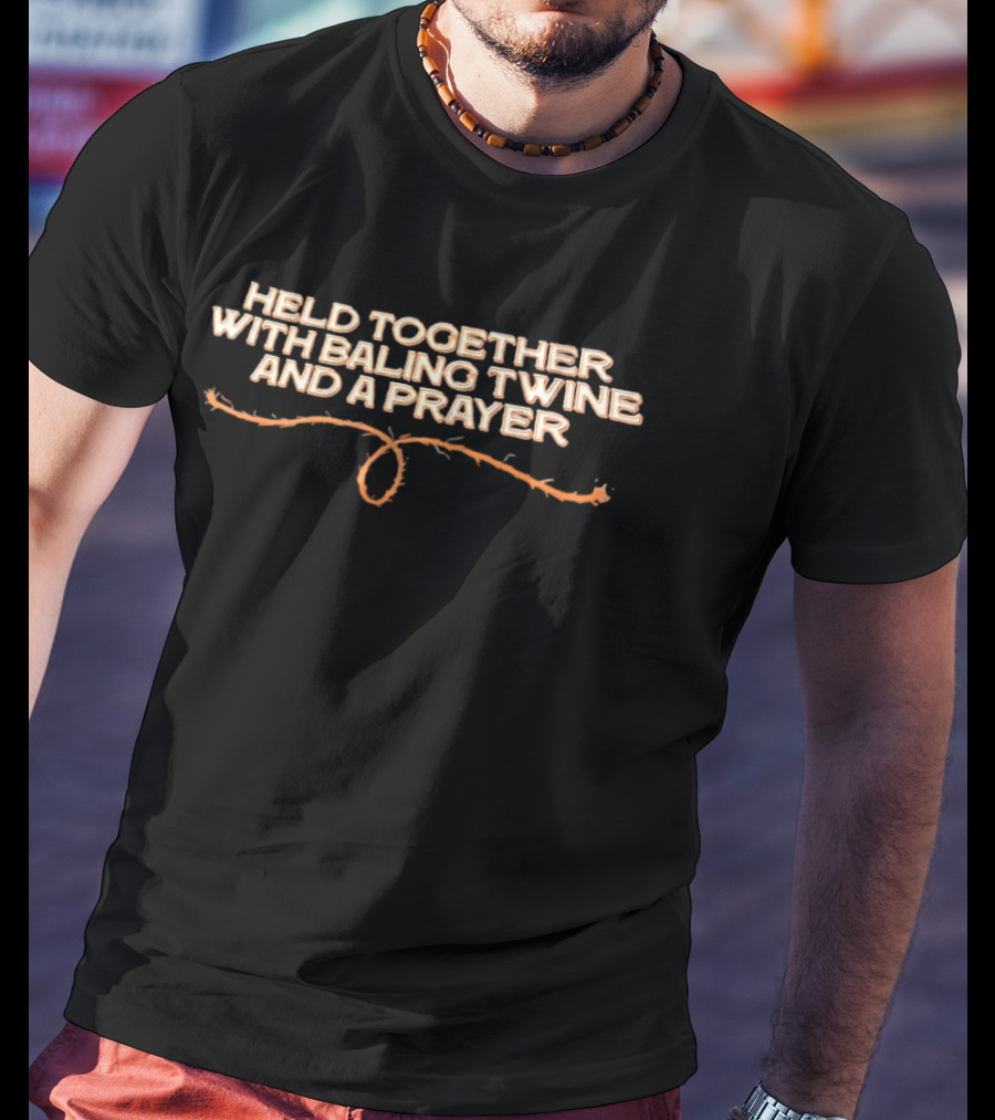 Held Together With Baling Twine And A Prayer T-Shirt