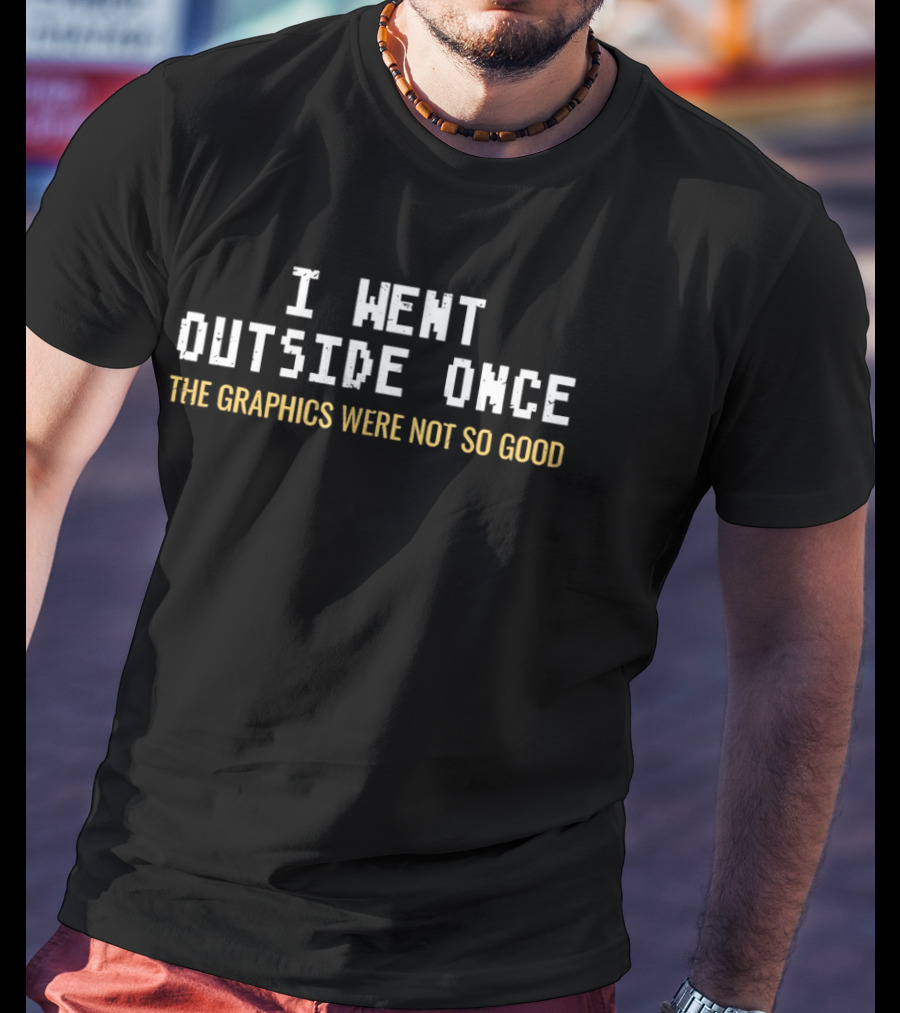 I Went Outside Once The Graphics Were Not So Good T-Shirt