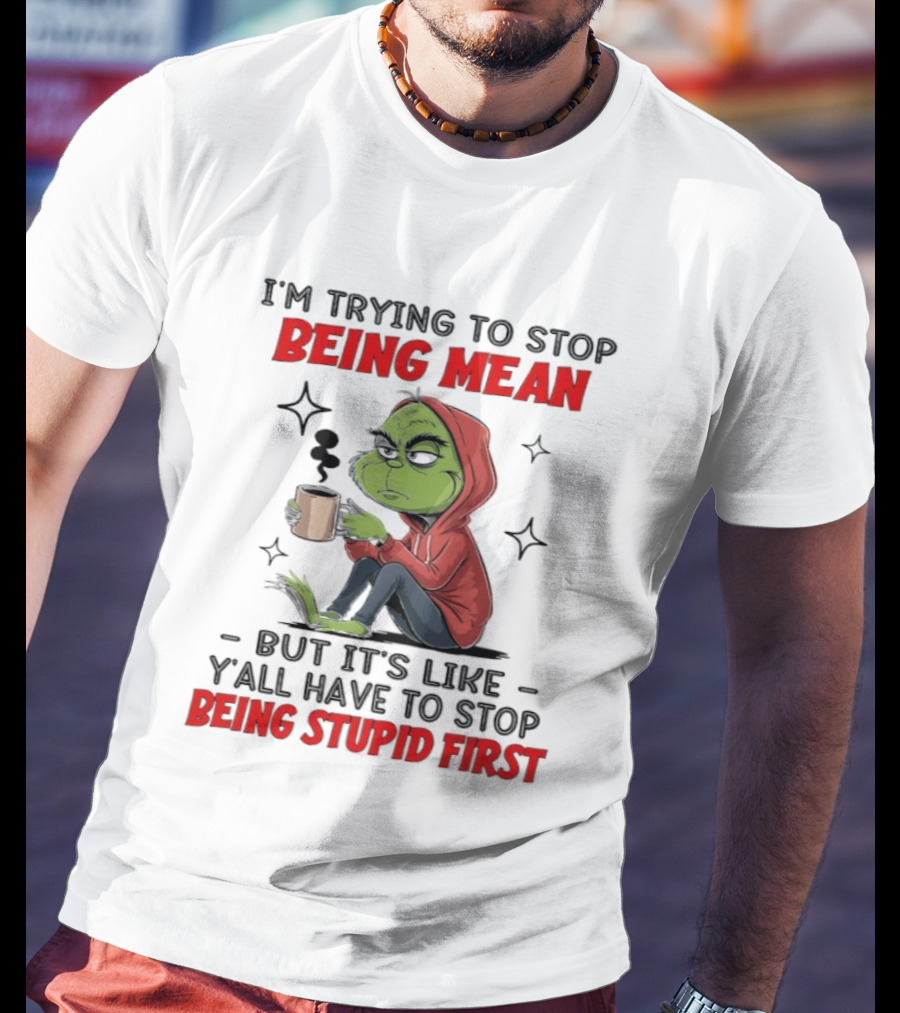 Grinch In Red I'm Trying To Stop Being Mean But It's Like Y'all Have To Stop Being Stupid First T-Shirt