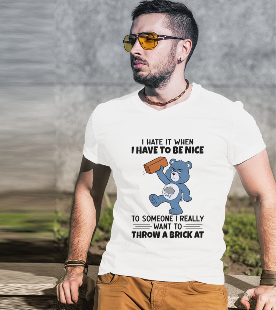 I Hate It When I Have To Be Nice To Someone I Really Want To Throw A Brick At Blue Bear T-Shirt