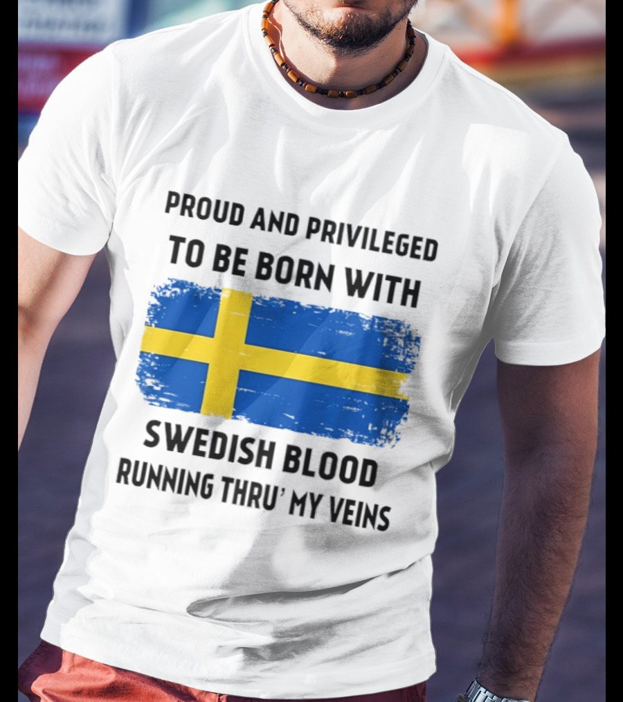 Proud And Privileged To Be Born With Swedish Blood Running Thru' My Veins Sweden Flag T-Shirt