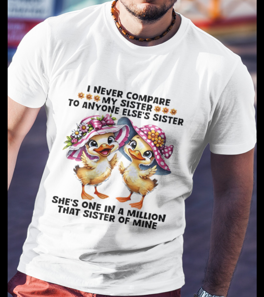 I Never Compare My Sister To Anyone Else's Sister Two Baby Ducks Wide Brimmed Hat She's One In A Million That Sister Of Mine T-Shirt