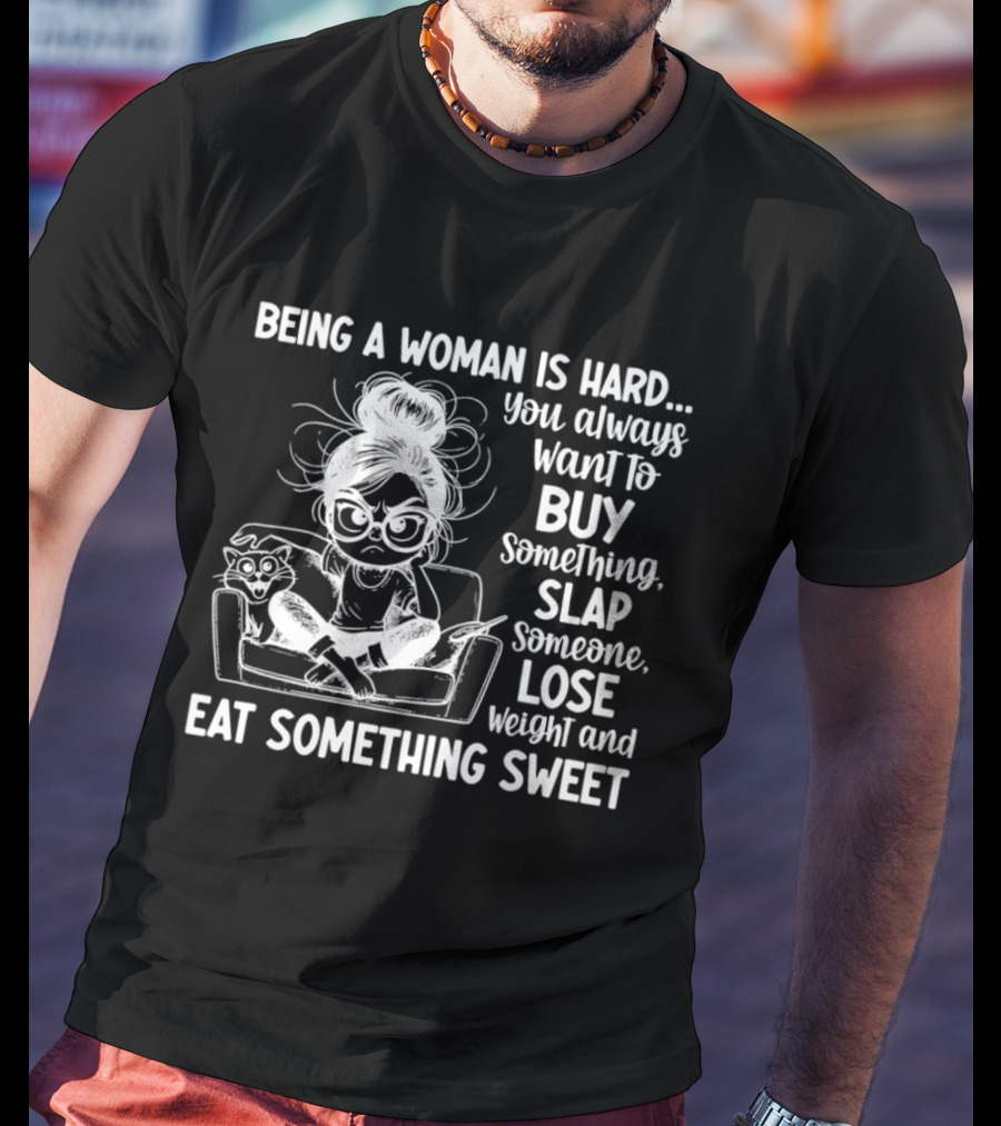 Being A Woman Is Hard You Always Want To Buy Something Slap Someone Lose Weight And Eat Something Sweet T-Shirt