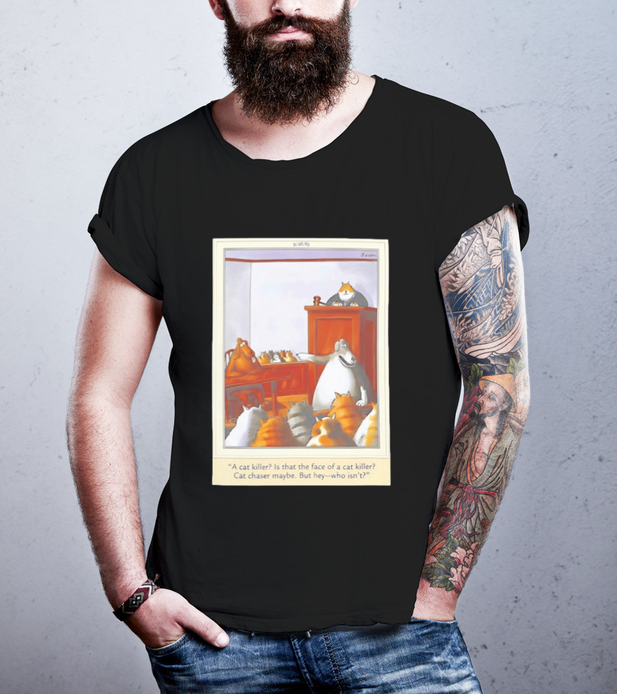 A Cat Killer Face Of A Cat Killer Cat Chaser Maybe But Hey Who Isn't? T-Shirt