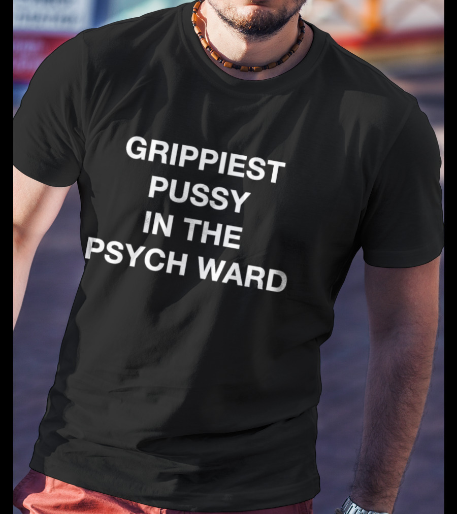 Grippiest Pussy In The Psych Ward T-Shirt
