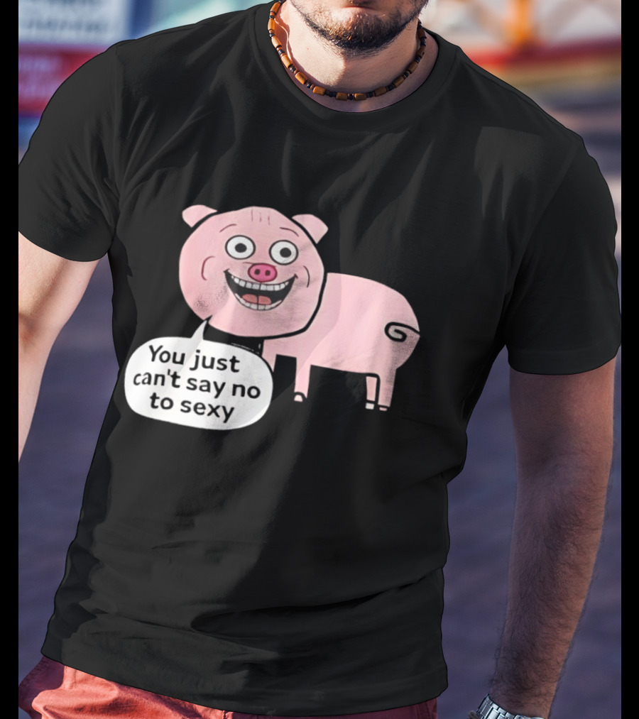 You Just Can't Say No To Sexy Pig T-Shirt