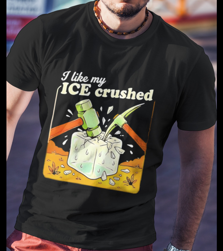 I Like My ICE Crushed Pickaxe Sledgehammer Ice Cube Political Protest T-Shirt
