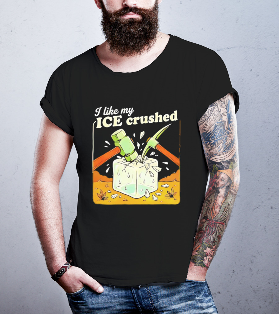 I Like My ICE Crushed Pickaxe Sledgehammer Ice Cube Political Protest T-Shirt