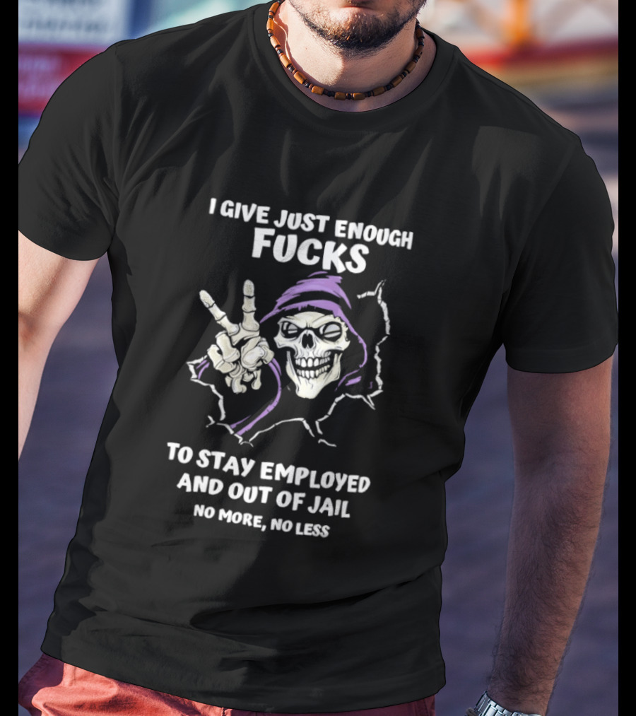 I Give Just Enough Fucks Skeleton Stay Employed Out Of Jail No More No Less T-Shirt
