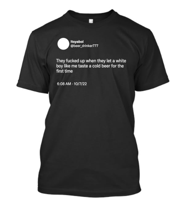 Itsyaboi Beer Drinker777 Cold Beer First Time 10/7/22 T-Shirt