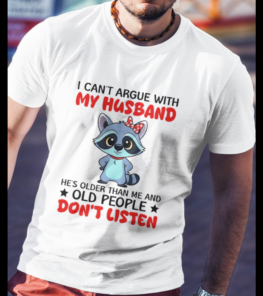 I Can't Argue With My Husband He's Older Than Me And Old People Don't Listen Raccoon T-Shirt
