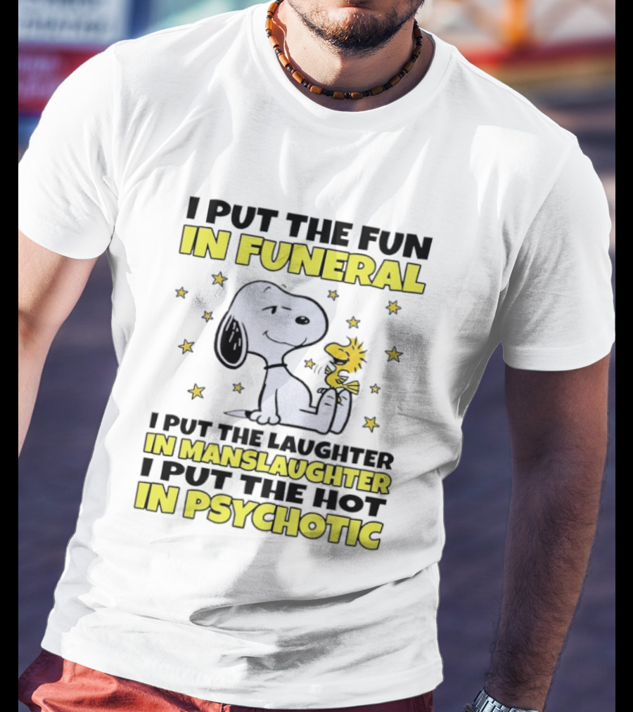 Snoopy I Put The Fun In Funeral Laughter In Manslaughter Hot In Psychotic T-Shirt