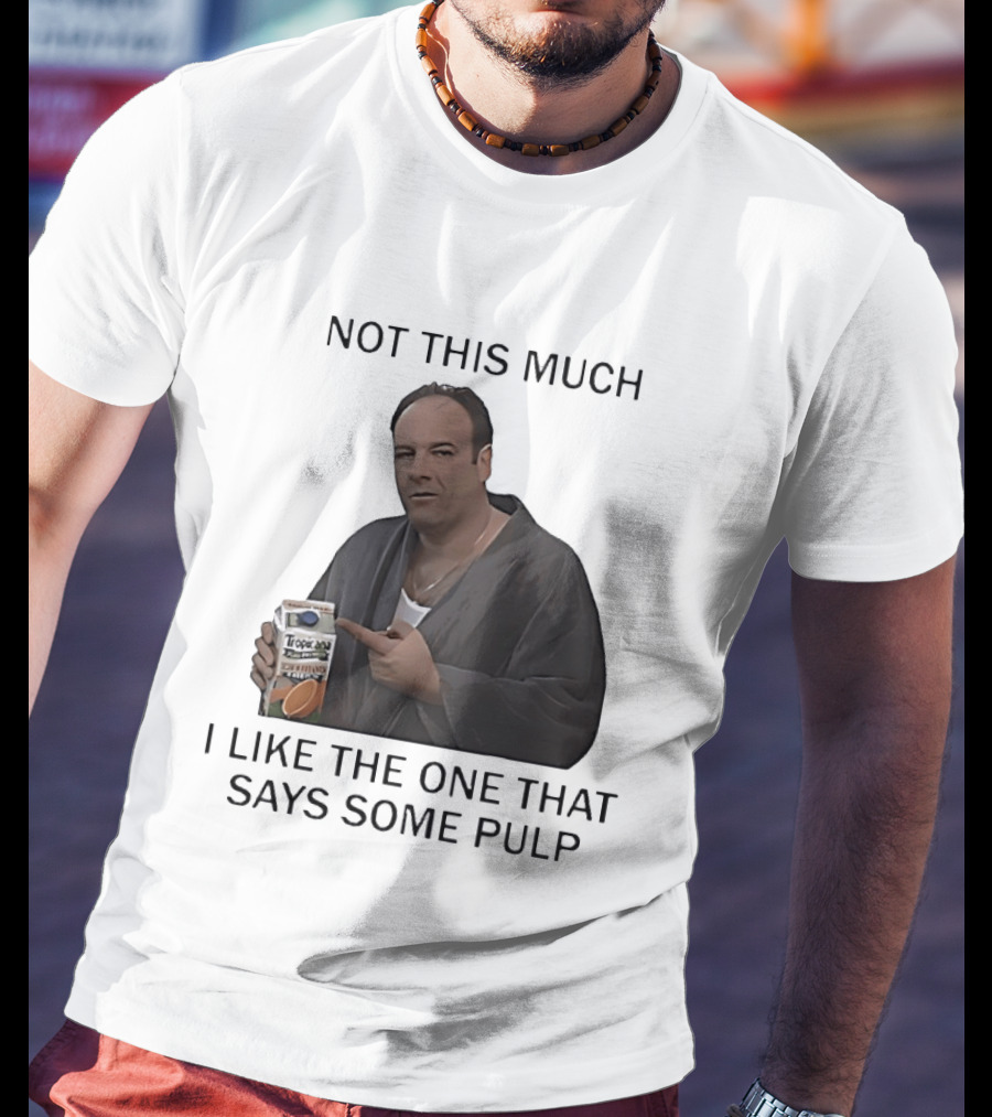 Tony Soprano Not This Much I Like The One That Says Some Pulp Tropicana Telltale Moozadell T-Shirt