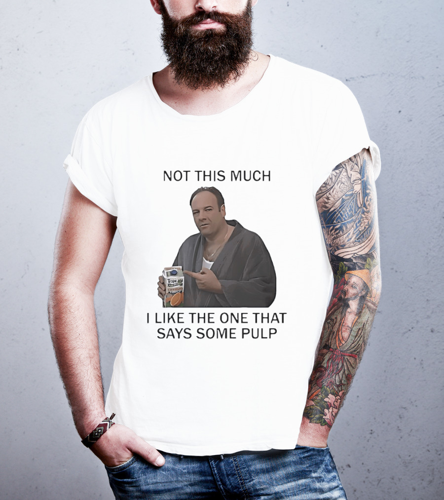 Tony Soprano Not This Much I Like The One That Says Some Pulp Tropicana Telltale Moozadell T-Shirt