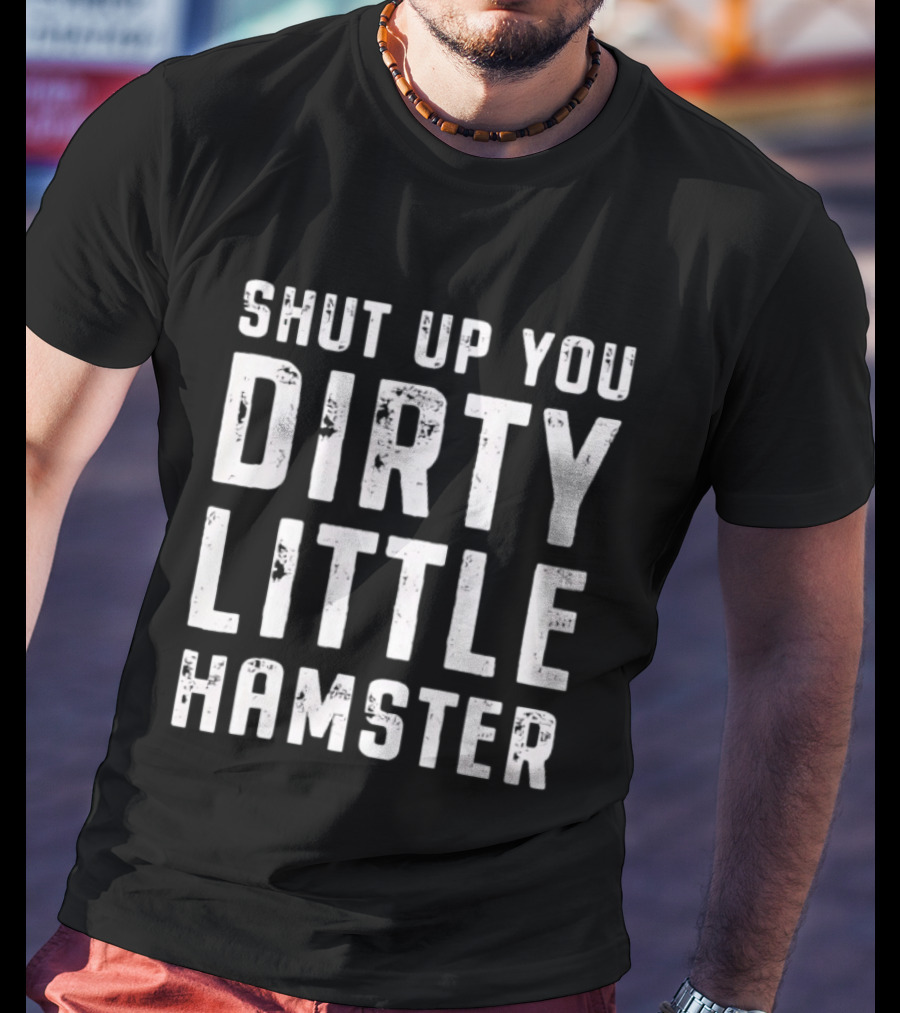Shut Up You Dirty Little Hamster T-Shirt