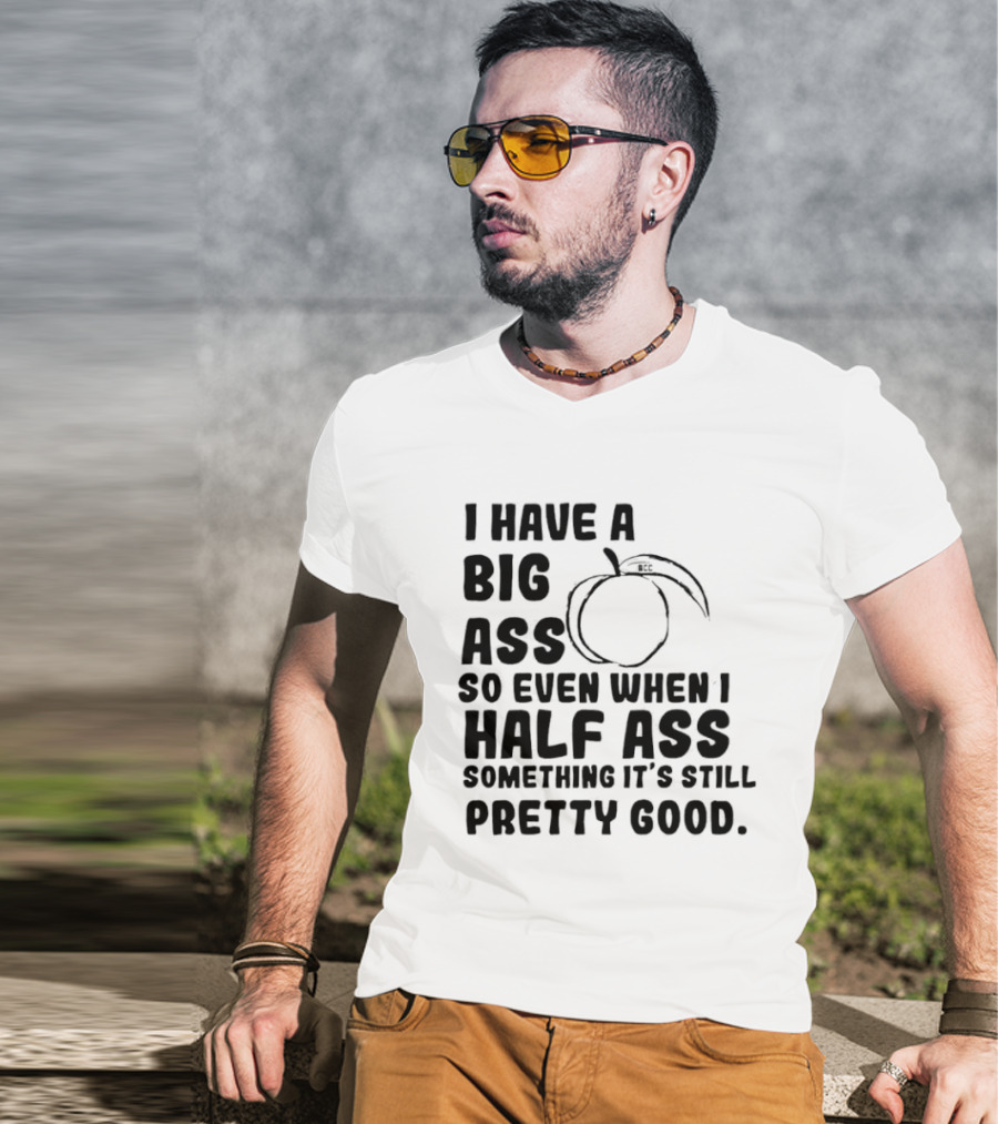 I Have A Big Ass Peach Fruit Pun Saying So Even When I Half Ass Something It's Still Pretty Good T-Shirt