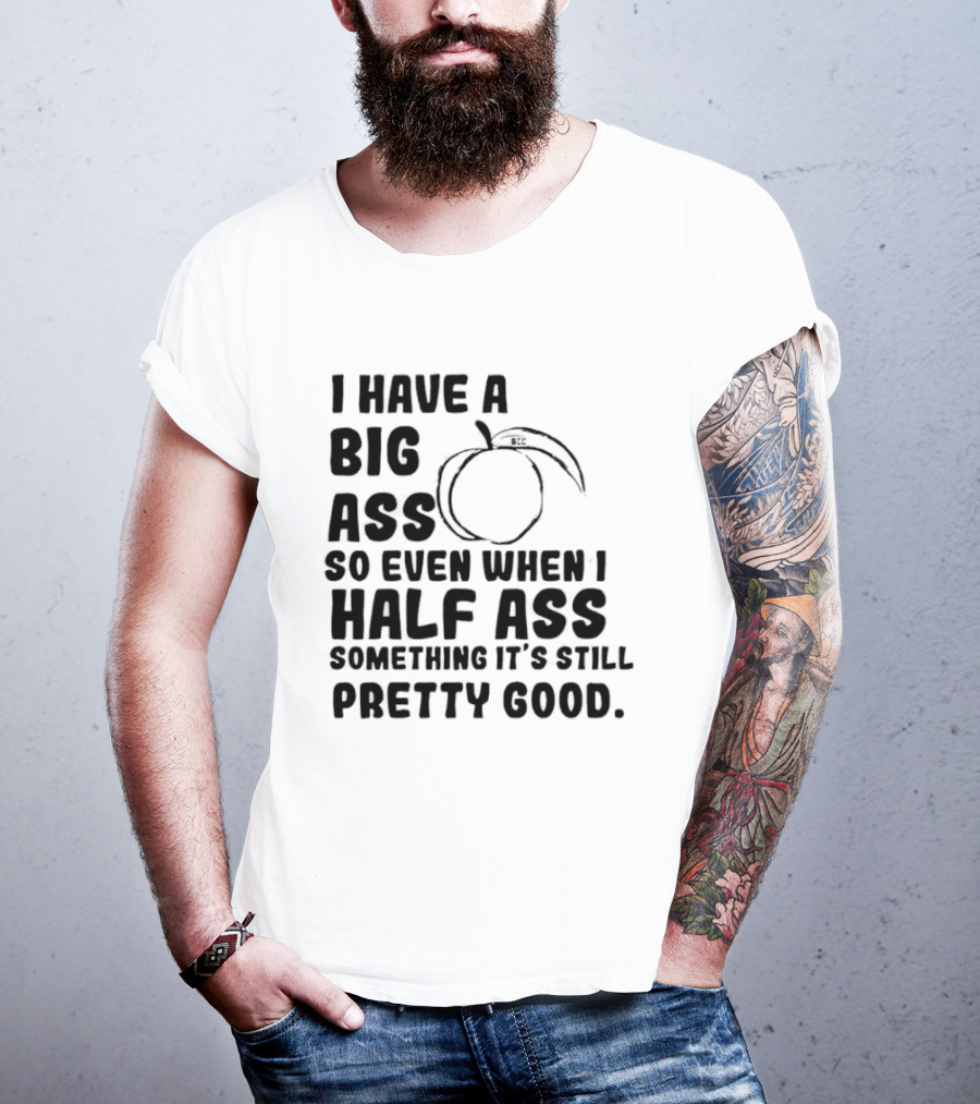 I Have A Big Ass Peach Fruit Pun Saying So Even When I Half Ass Something It's Still Pretty Good T-Shirt