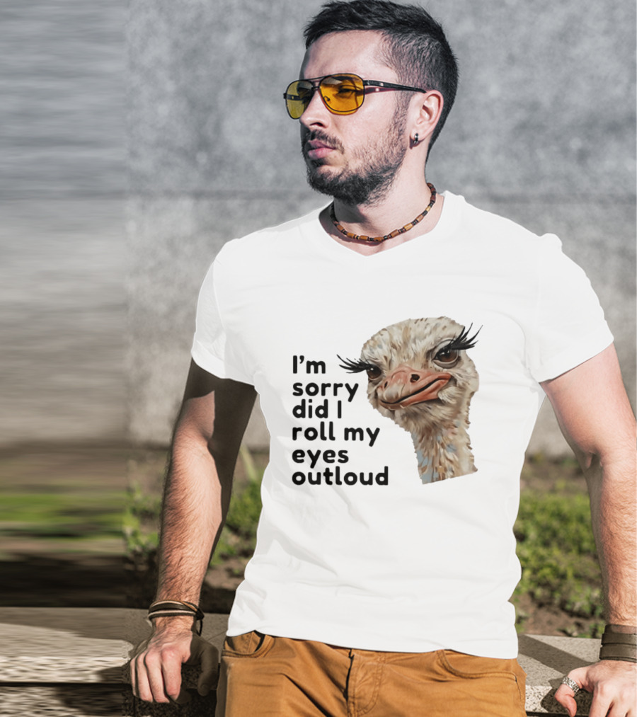 I'm Sorry Did I Roll My Eyes Out Loud Ostrich T-Shirt