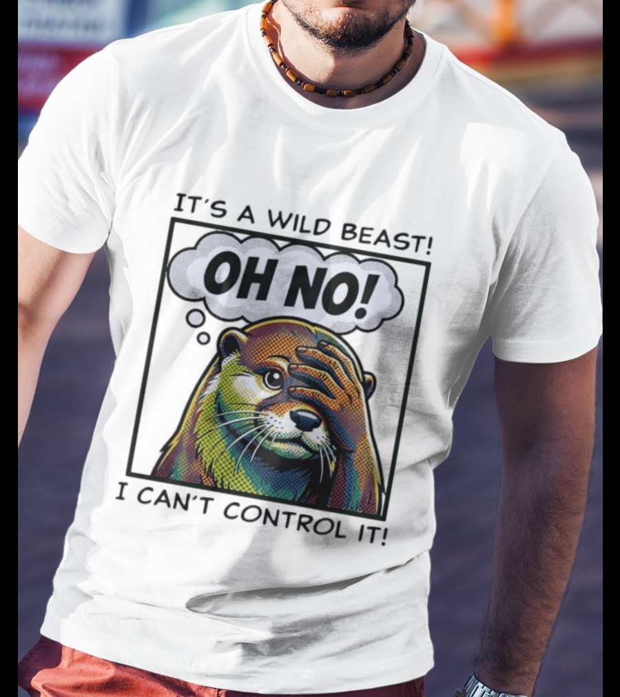 It's A Wild Beast Oh No I Can't Control It Otter T-Shirt