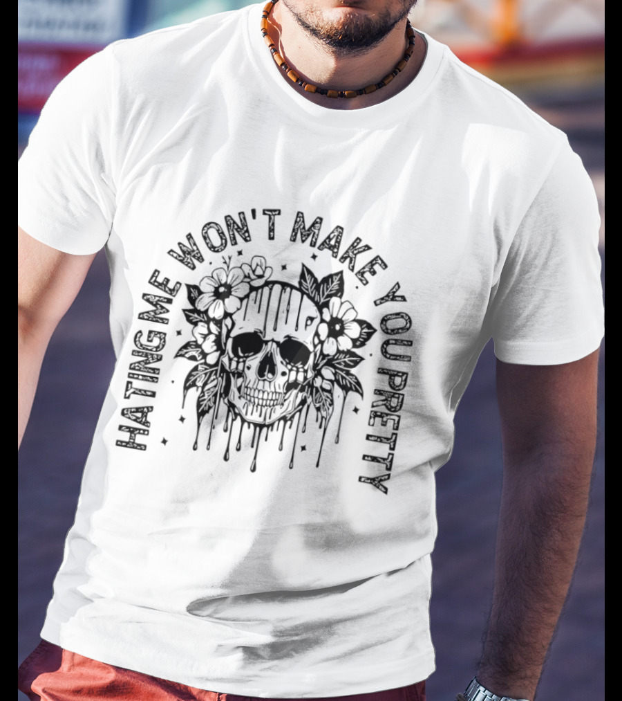Hating Me Won't Make You Pretty Skull Flowers T-Shirt