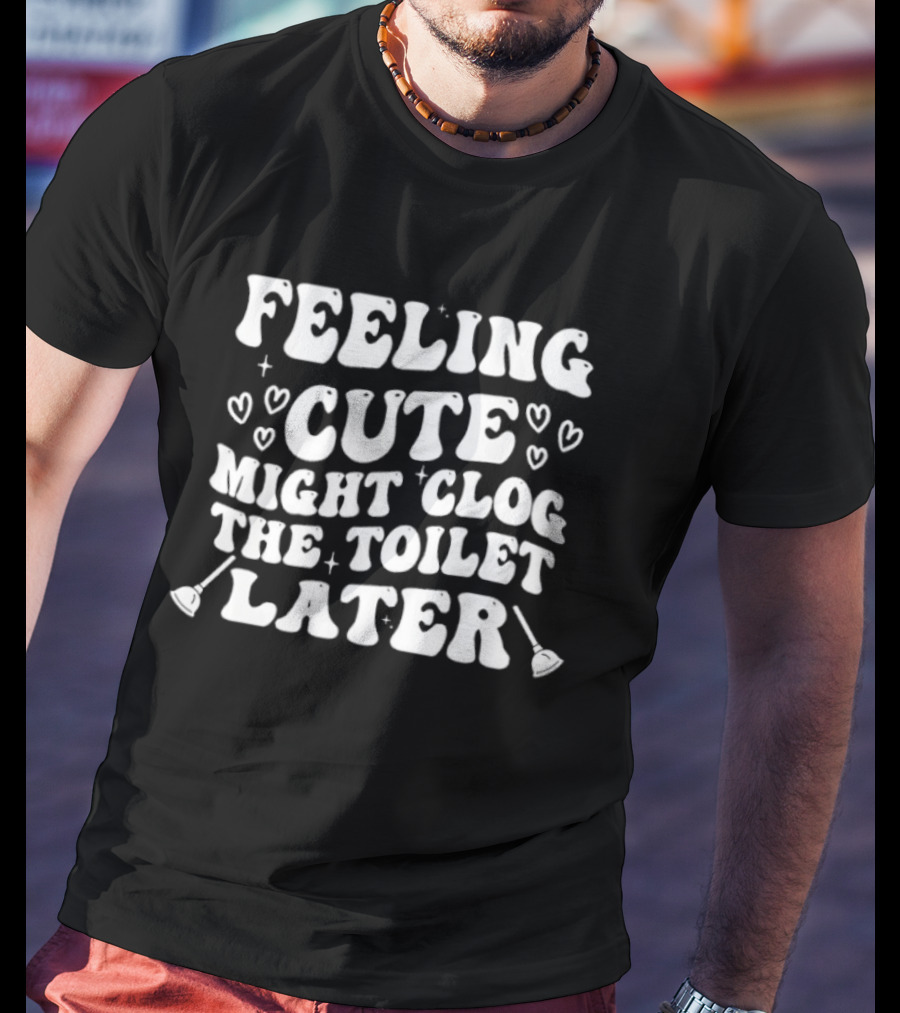 Feeling Cute Might Clog The Toilet Later Hearts And Plungers T-Shirt