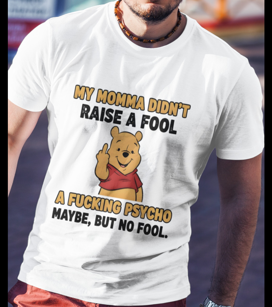 Pooh Middle Finger My Momma Didn't Raise A Fool A Fucking Psycho Maybe But No Fool T-Shirt