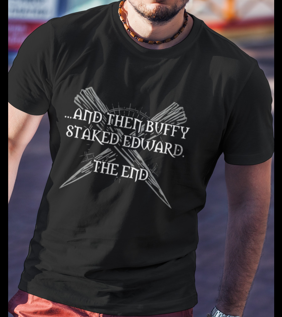 And Then Buffy Staked Edward The End Crossed Wooden Stakes T-Shirt