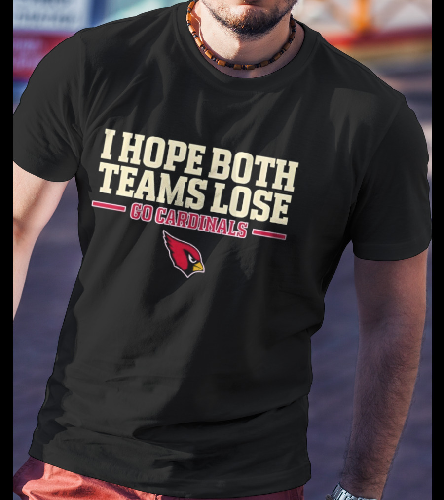 I Hope Both Teams Lose Go Cardinals Arizona Cardinals Football Fan T-Shirt