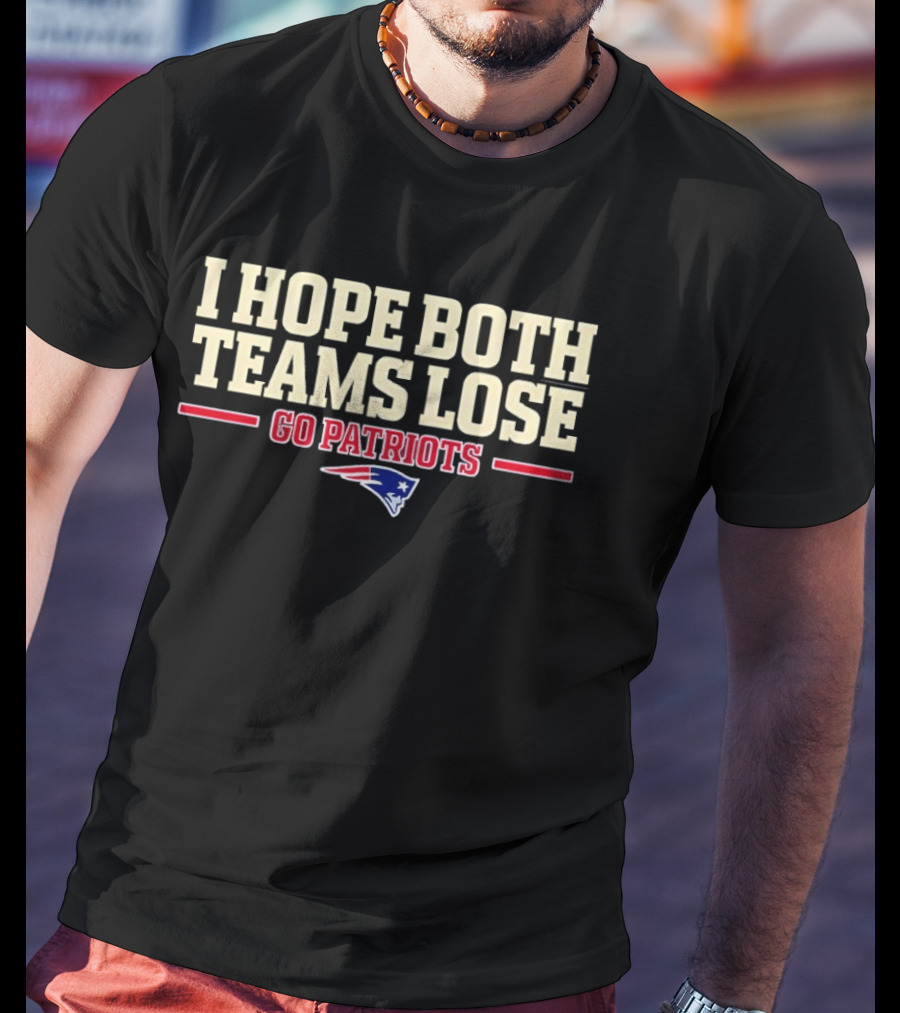 I Hope Both Teams Lose Go Patriots New England Patriots T-Shirt