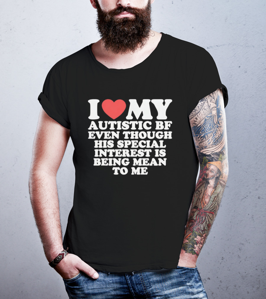 I Heart My Autistic BF Even Though His Special Interest Is Being Mean To Me T-Shirt