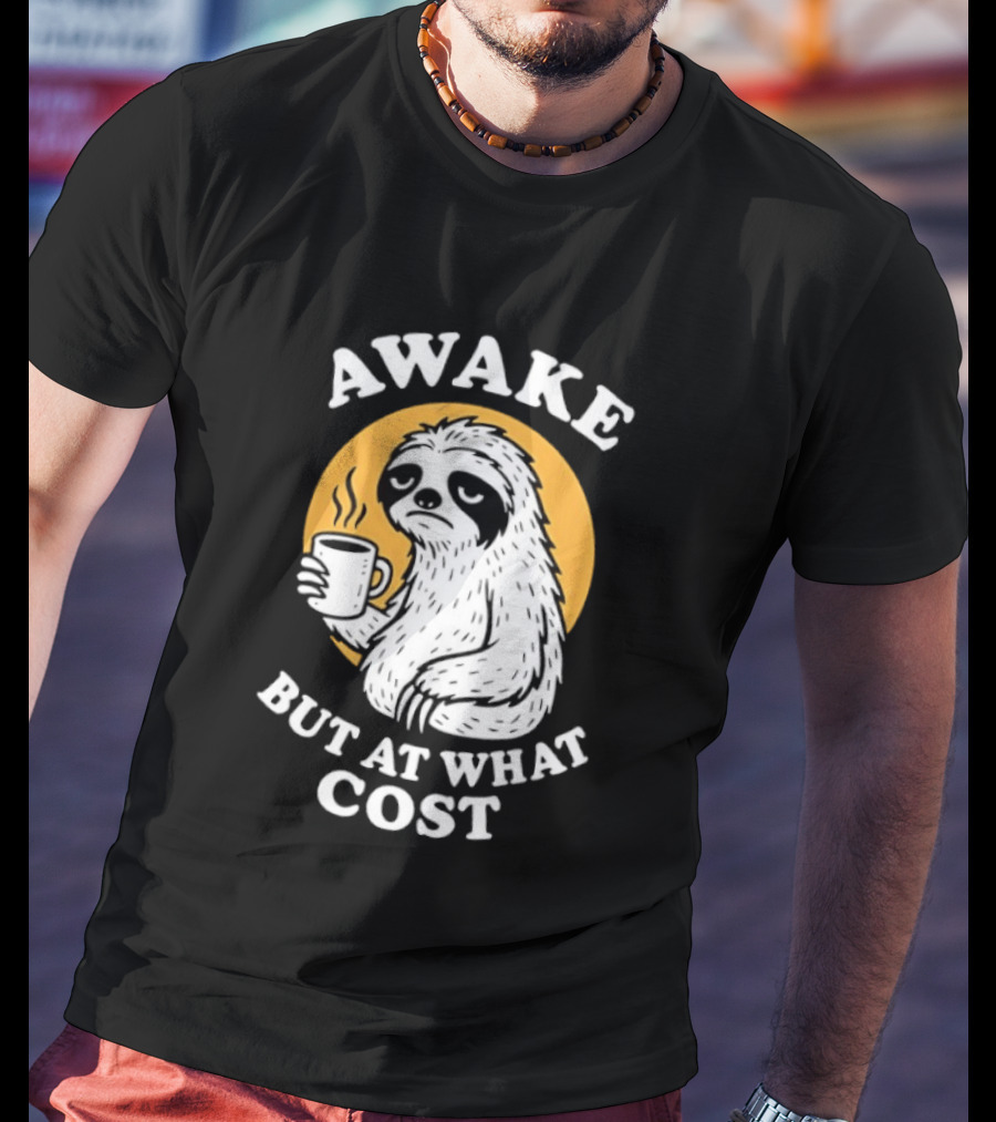 Awake Sloth Holding Coffee Cup But At What Cost T-Shirt